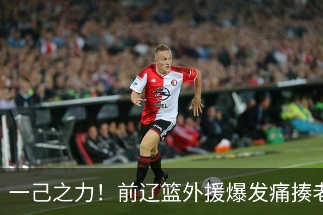一己之力！前辽篮外援爆发痛揍老东家 孙铭徽伤退，希望无大碍