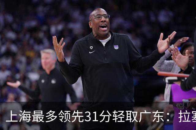 上海最多领先31分轻取广东：拉塞尔22+6三分 李弘权27分李添荣20分