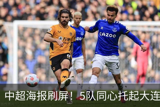 中超海报刷屏！5队同心托起大连英博冠军梦？成都蓉城末轮打平就夺冠