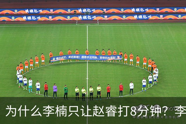 为什么李楠只让赵睿打8分钟？李楠毫不遮掩说出原因，原来如此