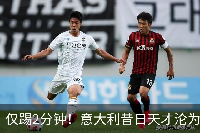 仅踢2分钟！意大利昔日天才沦为英超铁板凳 国米有意租他