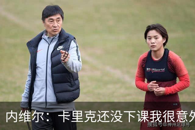 内维尔：卡里克还没下课我很意外，同时也替他高兴