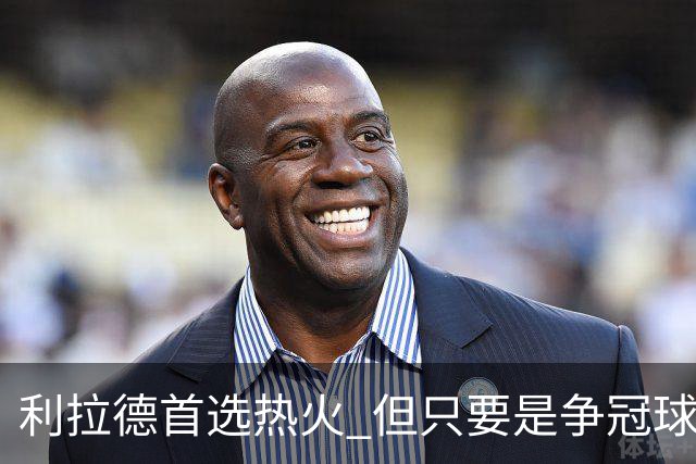 利拉德首选热火 但只要是争冠球队他就不介意