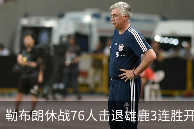 勒布朗休战76人击退雄鹿3连胜开季，恩比德28+11+10布朗27+5