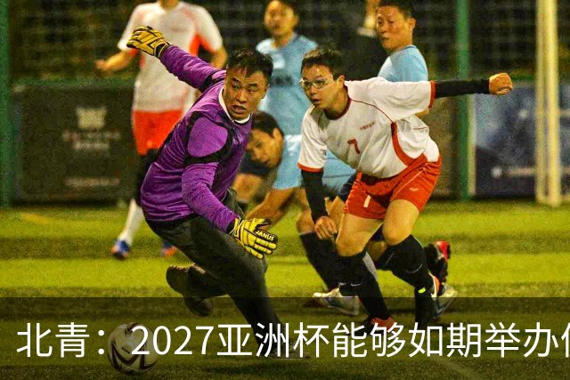 北青：2027亚洲杯能够如期举办仍存变数 下月将确定是否延期