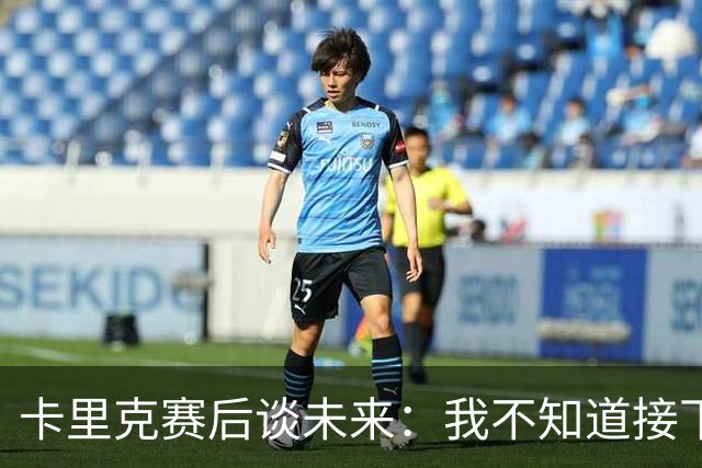 卡里克赛后谈未来：我不知道接下来会怎样