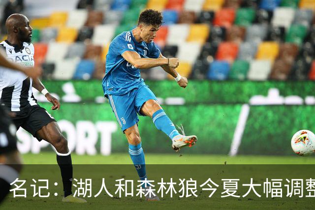 名记：湖人&森林狼今夏大幅调整阵容 核心目的都是为讨好当家球星