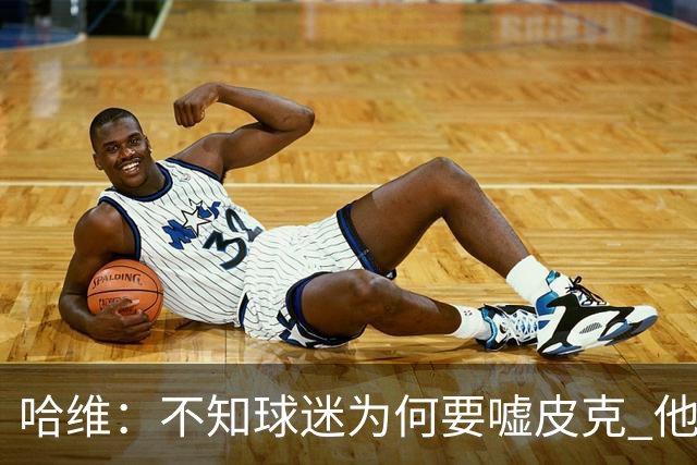 哈维：不知球迷为何要嘘皮克 他是队长的典范