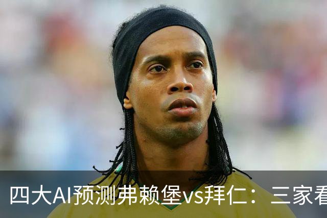 四大AI预测弗赖堡vs拜仁：三家看好客胜，豆包倾向平局