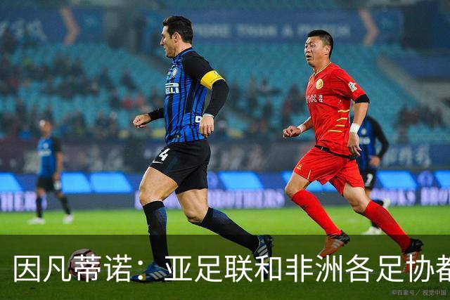 因凡蒂诺：亚足联和非洲各足协都支持我；我尊重所有意见