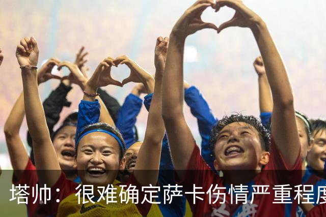 塔帅：很难确定萨卡伤情严重程度 同时拥有本·怀特和廷伯很幸运