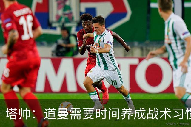 塔帅：道曼需要时间养成战术习惯，而习惯的培养必然需要过程