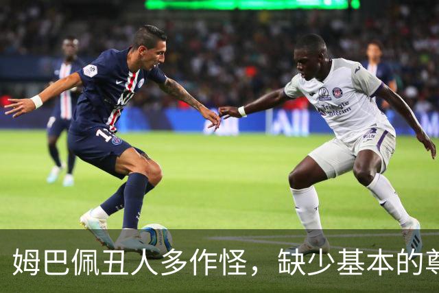 姆巴佩丑人多作怪，缺少基本的尊重，我们的家国情怀不容戏谑
