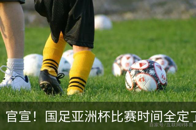 官宣！国足亚洲杯比赛时间全定了，最大惊喜曝光：大年初一踢决赛