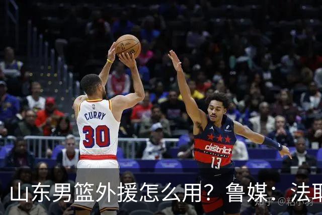 山东男篮外援怎么用？鲁媒：法耶和普卢默该多打打