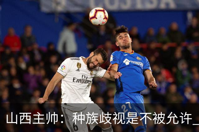 山西主帅：种族歧视是不被允许 不能因为不在场就能辱骂我们的队员