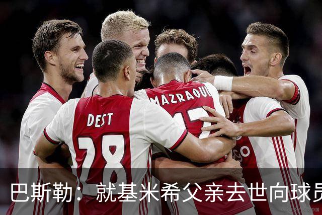 巴斯勒：就基米希父亲去世向球员表达慰问，健康和家庭高于一切