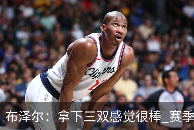 布泽尔：拿下三双感觉很棒 赛季才刚开始 还会打出更多类似表现