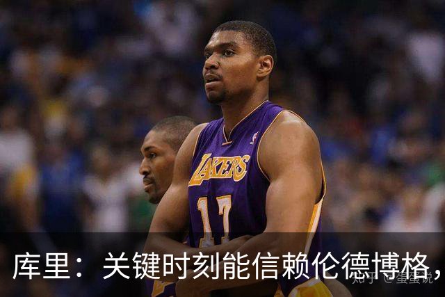 库里：关键时刻能信赖伦德博格，我欣赏他的拼劲