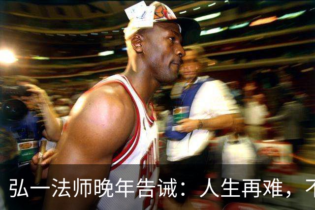 弘一法师晚年告诫：人生再难，不要怕，熬过去，你就赢了！
