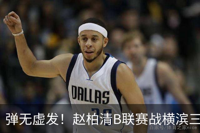弹无虚发！赵柏清B联赛战横滨三分5中5砍18分3板1助 当选本场MVP