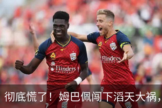彻底慌了！姆巴佩闯下滔天大祸，法国总统坐不住了！这回谁都救不了
