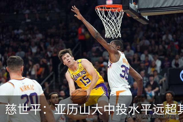 慈世平：亚历山大中投水平远超其他球员 这是他赢得总冠军的方式