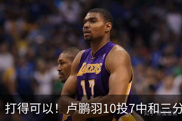 打得可以！卢鹏羽10投7中&三分3中0得到18分4板