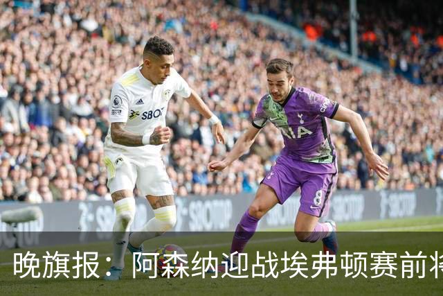 晚旗报：阿森纳迎战埃弗顿赛前将悼念终身主席弗赖尔