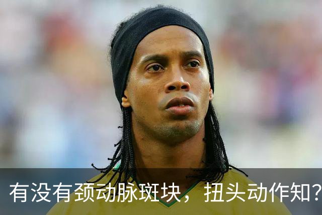 有没有颈动脉斑块，扭头动作知？有颈动脉斑块人，扭头会有4异常
