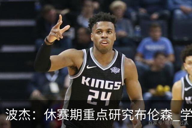 波杰：休赛期重点研究布伦森 学习他如何破解不同防守