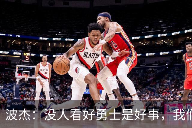 波杰：没人看好勇士是好事，我们比去年更有天赋