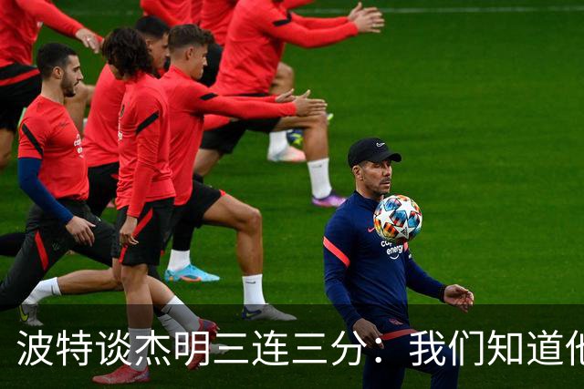 波特谈杰明三连三分：我们知道他有这个能力 所有人都会从中受益