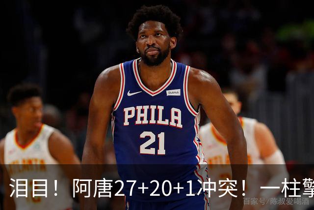 泪目！阿唐27+20+1冲突！一柱擎天，去你的57年魔咒