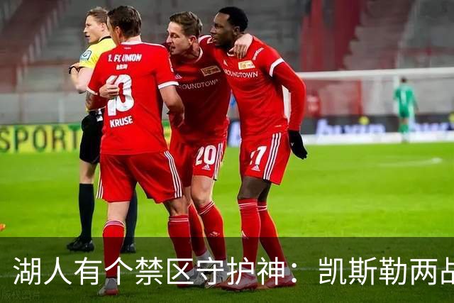 湖人有个禁区守护神：凯斯勒两战打成全队新宠