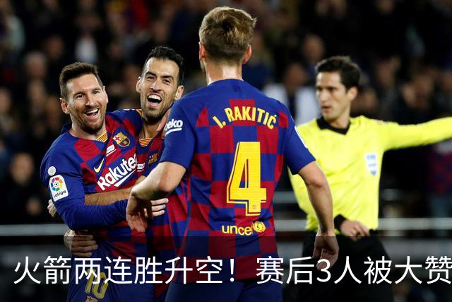 火箭两连胜升空！赛后3人被大赞特赞，球队已有夺冠的资本