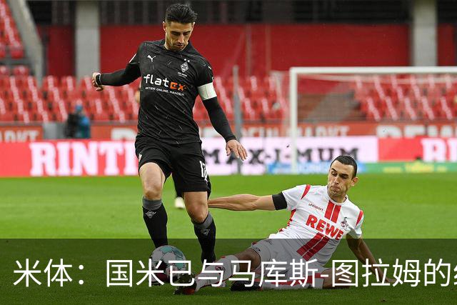 米体：国米已与马库斯-图拉姆的经纪人接触，商谈续约问题