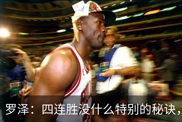 罗泽：四连胜没什么特别的秘诀，就是努力和保持信心