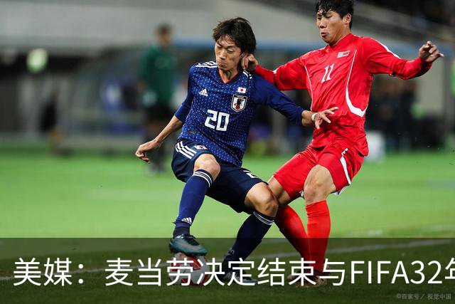 美媒：麦当劳决定结束与FIFA32年合作，世界杯营销效果不及预期
