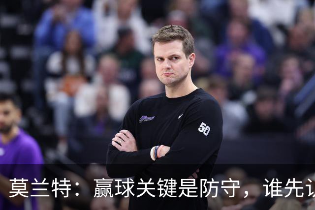 莫兰特：赢球关键是防守，谁先认真起来谁就能赢