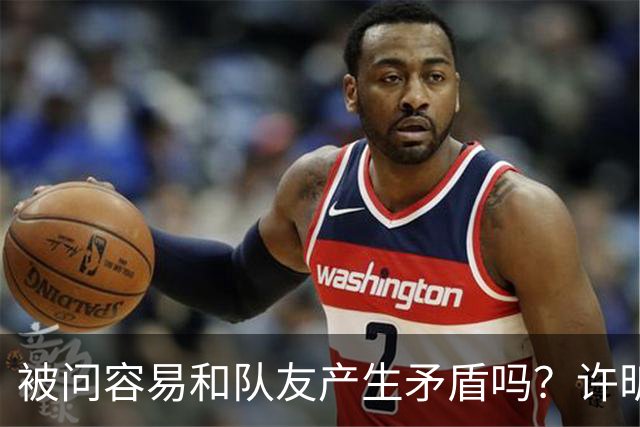 被问容易和队友产生矛盾吗？许昕坦诚举例：一个樊振东，一个马龙