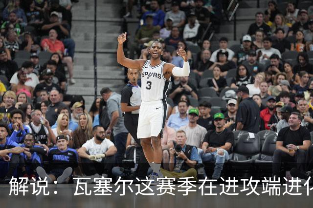 解说：瓦塞尔这赛季在进攻端进化了 他强化了自己的传控