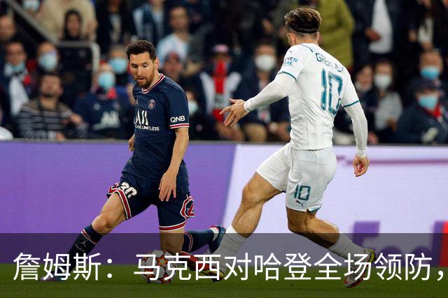 詹姆斯：马克西对哈登全场领防，持球防守极具攻击性