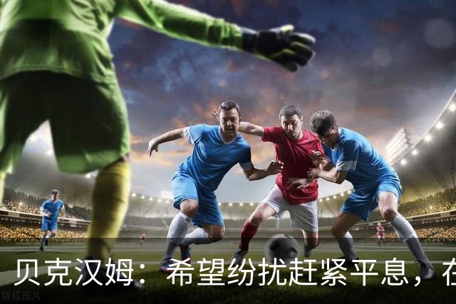 贝克汉姆：希望纷扰赶紧平息，在我们球迷心中曼联才是第一