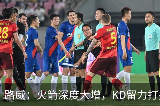 路威：火箭深度大增，KD留力打关键时刻会制造大麻烦