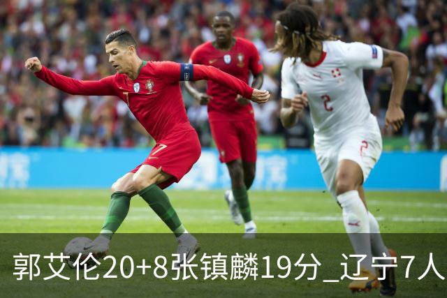 郭艾伦20+8张镇麟19分 辽宁7人上双力克深圳