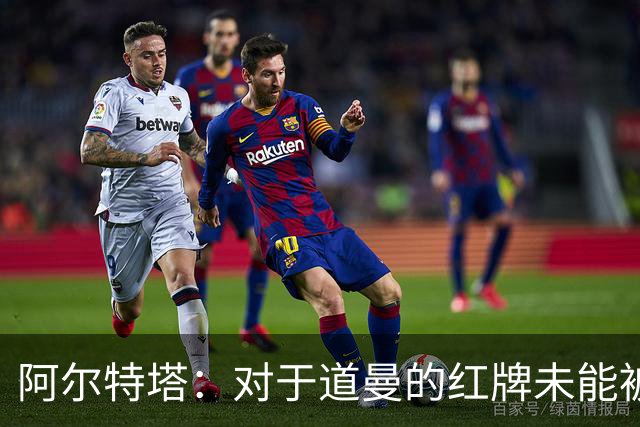 阿尔特塔：对于道曼的红牌未能被撤销和推翻，我感到非常遗憾