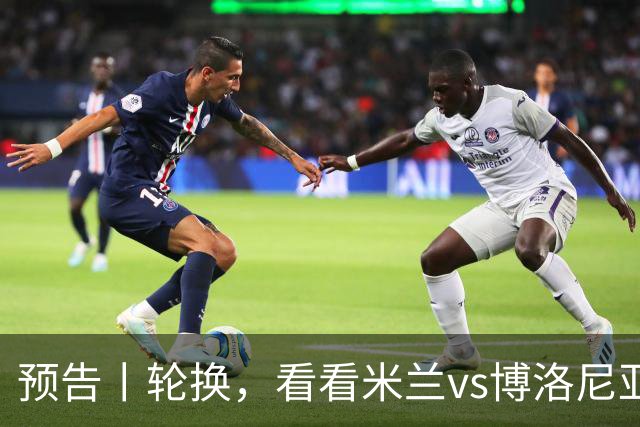 预告丨轮换，看看米兰vs博洛尼亚预测首发