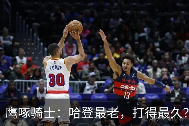 鹰啄骑士：哈登最老，打得最久？