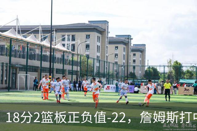 18分2篮板正负值-22，詹姆斯打中锋首秀输了